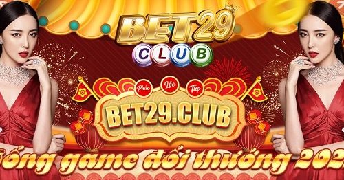 Game bài Bet29 là gì? Link vào tải Bet29? Bet29 lừa đảo hay uy tín