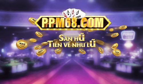 Game bài PPM68 là gì? Link vào tải PPM68? PPM68 lừa đảo hay uy tín